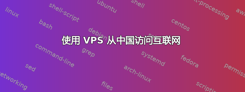 使用 VPS 从中国访问互联网