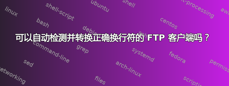 可以自动检测并转换正确换行符的 FTP 客户端吗？