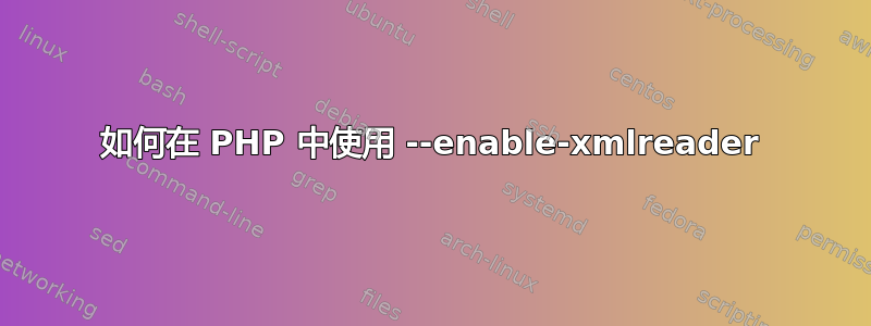 如何在 PHP 中使用 --enable-xmlreader