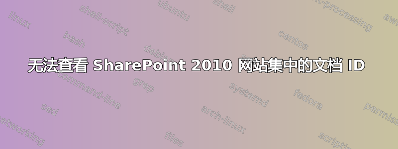 无法查看 SharePoint 2010 网站集中的文档 ID