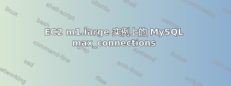 EC2 m1.large 实例上的 MySQL max_connections