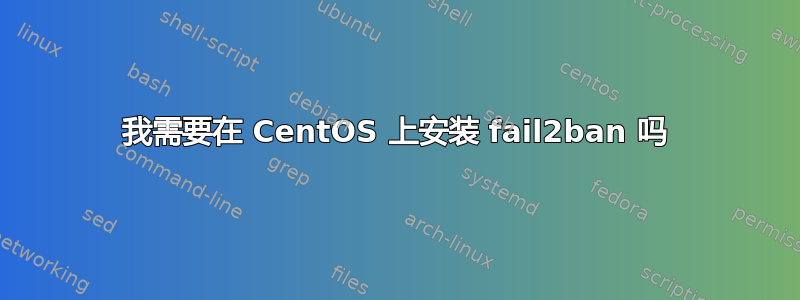 我需要在 CentOS 上安装 fail2ban 吗