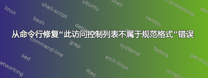 从命令行修复“此访问控制列表不属于规范格式”错误