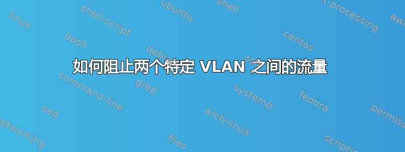 如何阻止两个特定 VLAN 之间的流量