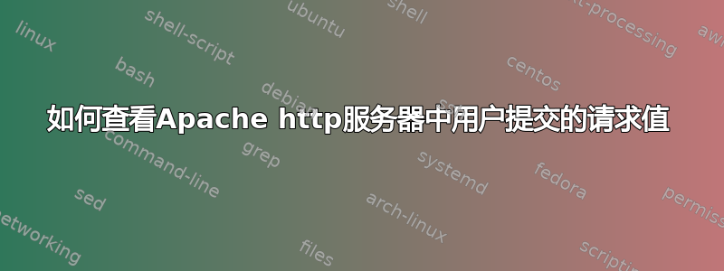 如何查看Apache http服务器中用户提交的请求值