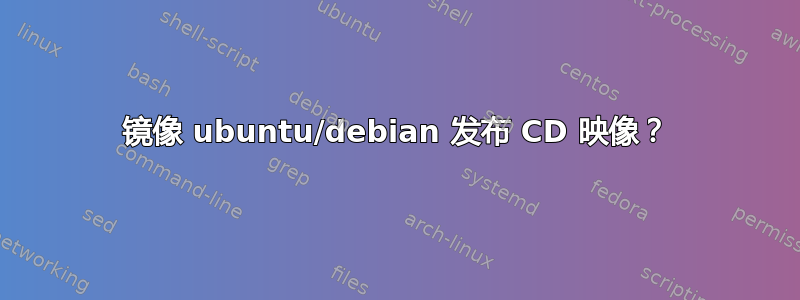 镜像 ubuntu/debian 发布 CD 映像？