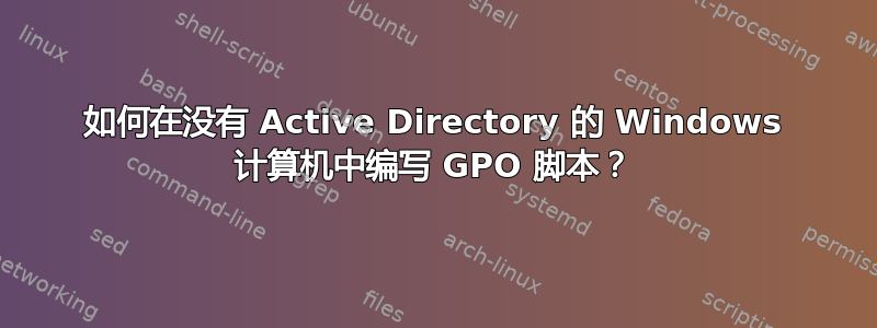 如何在没有 Active Directory 的 Windows 计算机中编写 GPO 脚本？