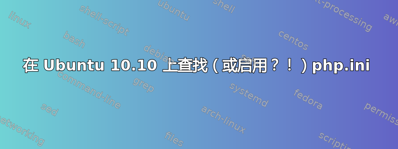 在 Ubuntu 10.10 上查找（或启用？！）php.ini