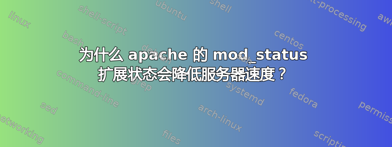 为什么 apache 的 mod_status 扩展状态会降低服务器速度？