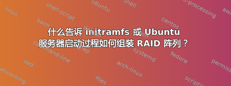 什么告诉 initramfs 或 Ubuntu 服务器启动过程如何组装 RAID 阵列？