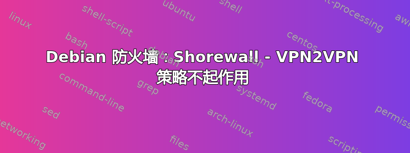 Debian 防火墙：Shorewall - VPN2VPN 策略不起作用