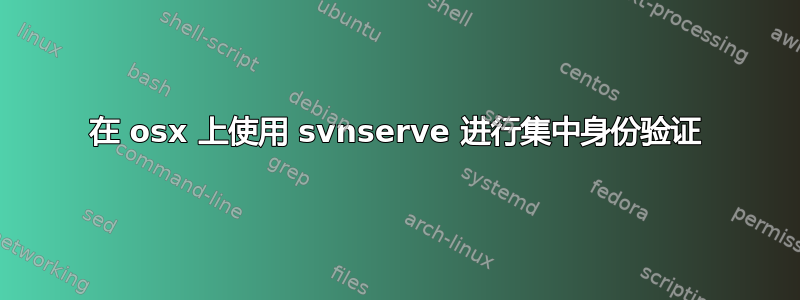 在 osx 上使用 svnserve 进行集中身份验证