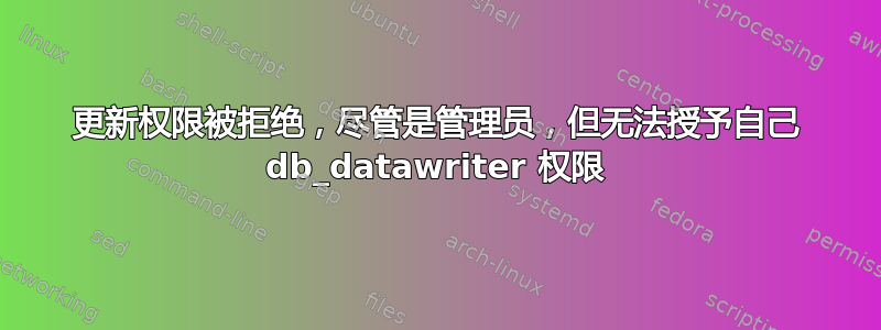 更新权限被拒绝，尽管是管理员，但无法授予自己 db_datawriter 权限