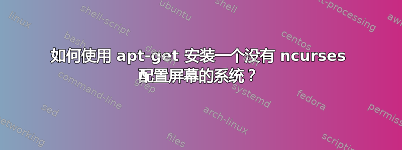 如何使用 apt-get 安装一个没有 ncurses 配置屏幕的系统？