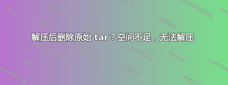 解压后删除原始 tar？空间不足，无法解压