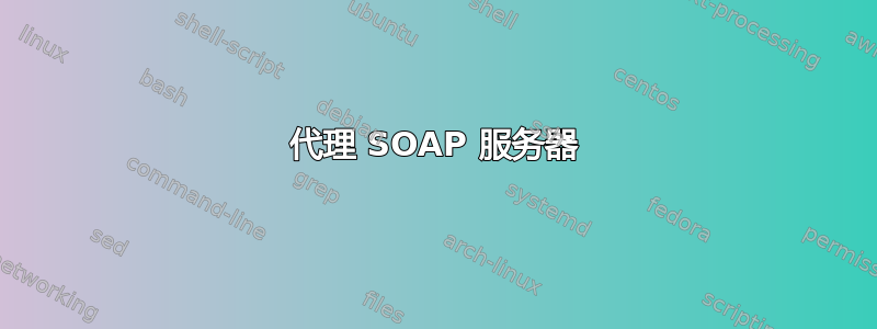 代理 SOAP 服务器