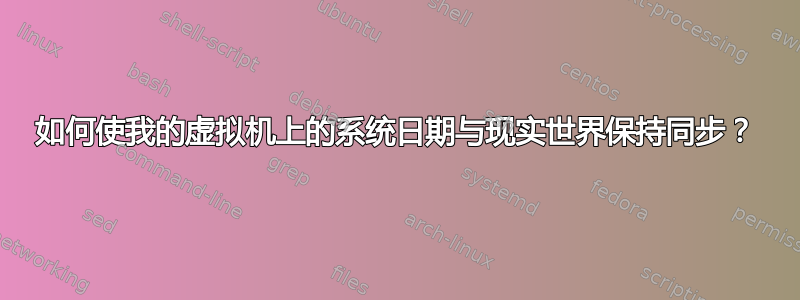 如何使我的虚拟机上的系统日期与现实世界保持同步？