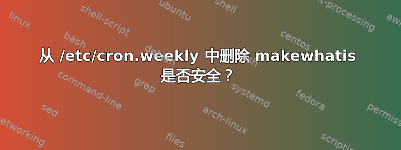 从 /etc/cron.weekly 中删除 makewhatis 是否安全？