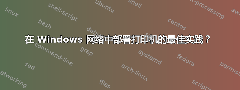 在 Windows 网络中部署打印机的最佳实践？