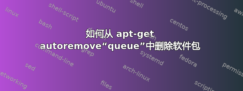 如何从 apt-get autoremove“queue”中删除软件包