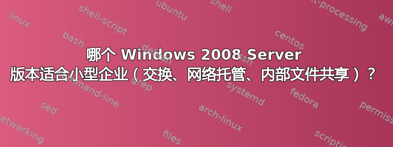 哪个 Windows 2008 Server 版本适合小型企业（交换、网络托管、内部文件共享）？