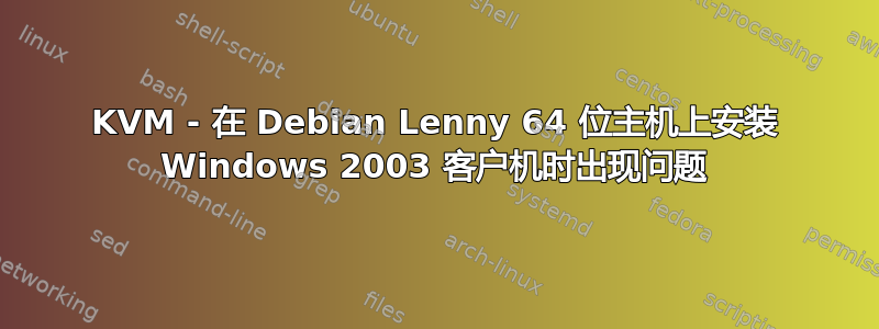 KVM - 在 Debian Lenny 64 位主机上安装 Windows 2003 客户机时出现问题