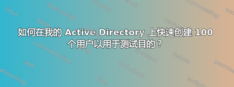 如何在我的 Active Directory 上快速创建 100 个用户以用于测试目的？