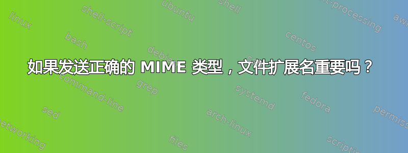 如果发送正确的 MIME 类型，文件扩展名重要吗？