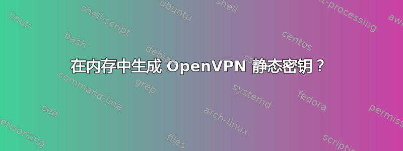 在内存中生成 OpenVPN 静态密钥？