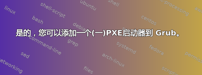 是的，您可以添加一个(一)PXE启动器到 Grub。