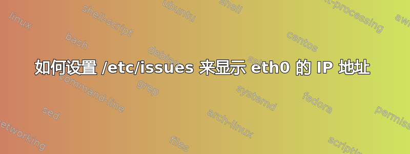 如何设置 /etc/issues 来显示 eth0 的 IP 地址