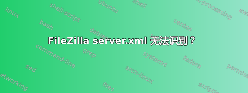 FileZilla server.xml 无法识别？