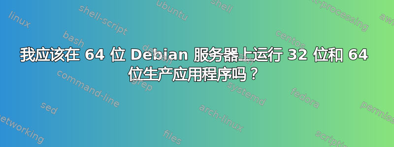 我应该在 64 位 Debian 服务器上运行 32 位和 64 位生产应用程序吗？