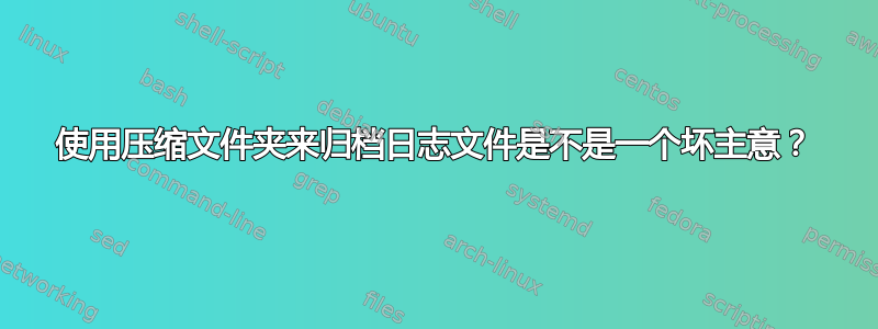 使用压缩文件夹来归档日志文件是不是一个坏主意？