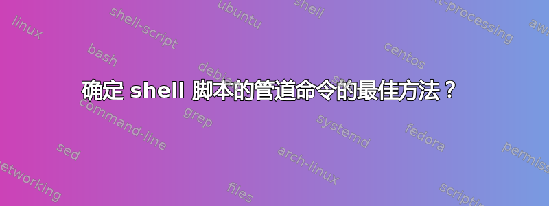 确定 shell 脚本的管道命令的最佳方法？