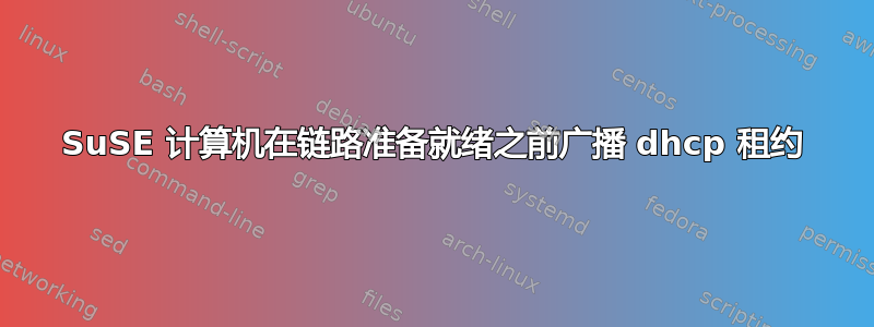 SuSE 计算机在链路准备就绪之前广播 dhcp 租约