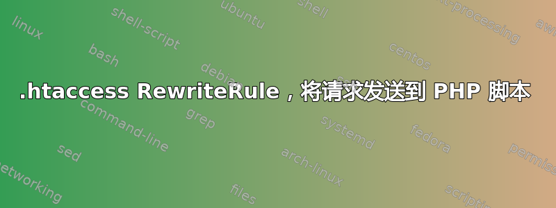 .htaccess RewriteRule，将请求发送到 PHP 脚本