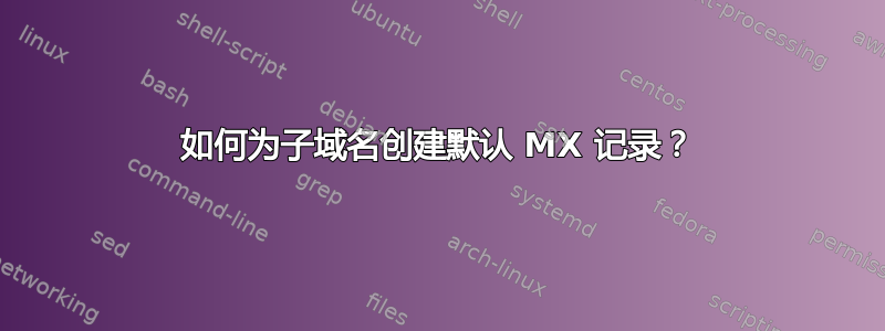 如何为子域名创建默认 MX 记录？