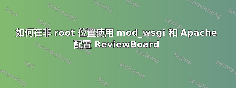 如何在非 root 位置使用 mod_wsgi 和 Apache 配置 ReviewBoard