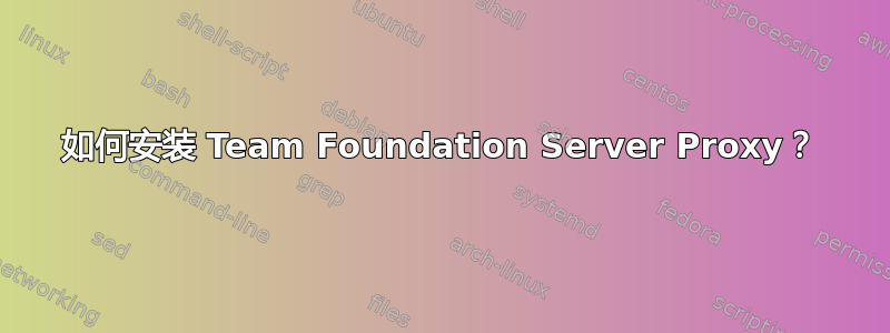 如何安装 Team Foundation Server Proxy？