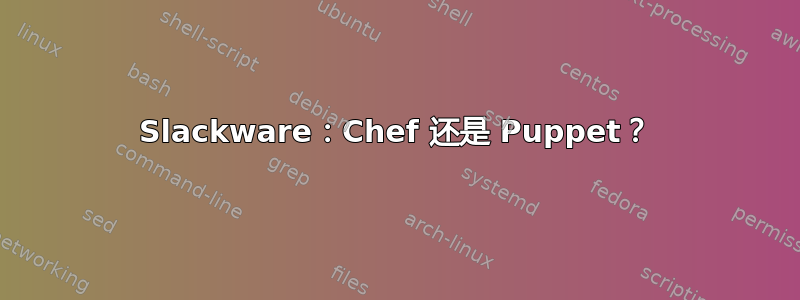 Slackware：Chef 还是 Puppet？