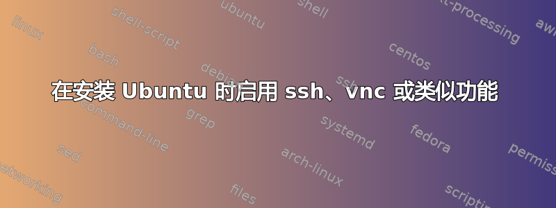 在安装 Ubuntu 时启用 ssh、vnc 或类似功能