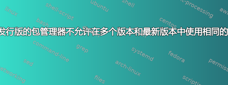 为什么大多数发行版的包管理器不允许在多个版本和最新版本中使用相同的包而不升级？ 