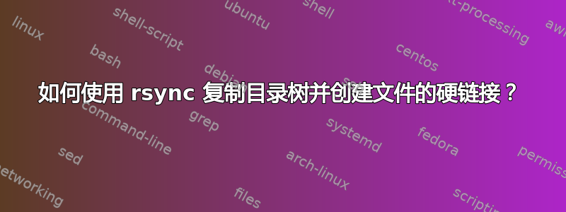 如何使用 rsync 复制目录树并创建文件的硬链接？