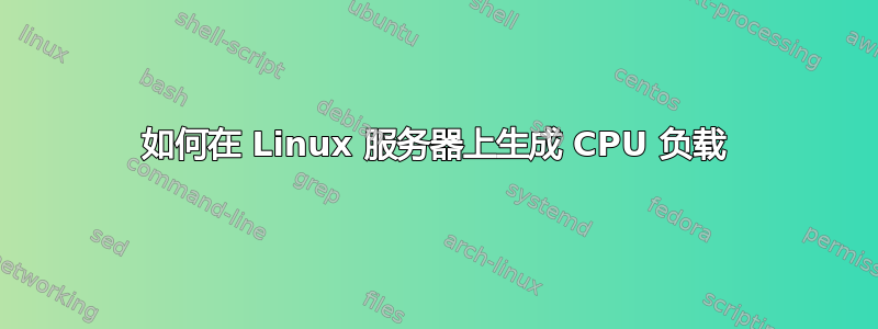 如何在 Linux 服务器上生成 CPU 负载