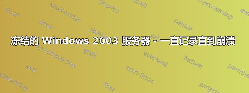 冻结的 Windows 2003 服务器 - 一直记录直到崩溃