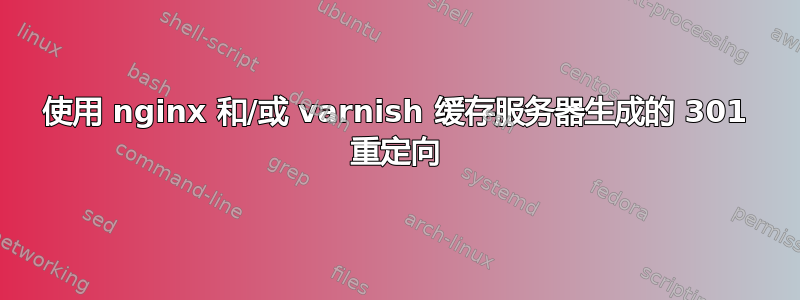 使用 nginx 和/或 varnish 缓存服务器生成的 301 重定向