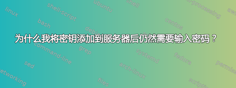 为什么我将密钥添加到服务器后仍然需要输入密码？