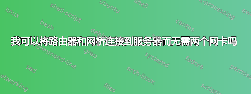 我可以将路由器和网桥连接到服务器而无需两个网卡吗