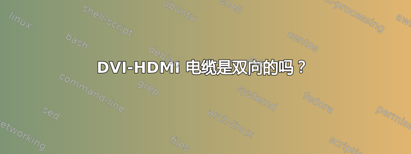 DVI-HDMI 电缆是双向的吗？